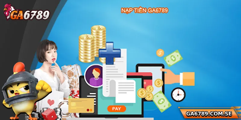 Nạp Tiền Ga6789 Siêu Dễ Dàng, An Toàn Và Nhanh Chóng