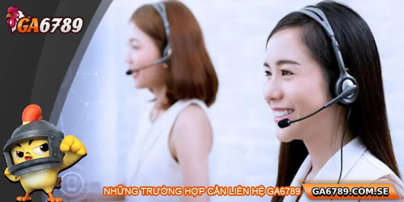Tổng hợp các trường hợp cần liên hệ Ga6789